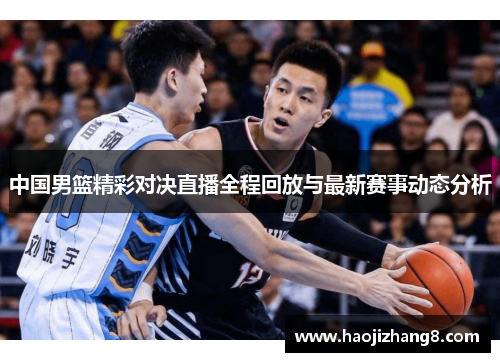 中国男篮精彩对决直播全程回放与最新赛事动态分析
