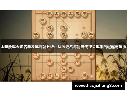 中国象棋大师名单及其成就分析：从历史名将到当代顶尖棋手的崛起与传承