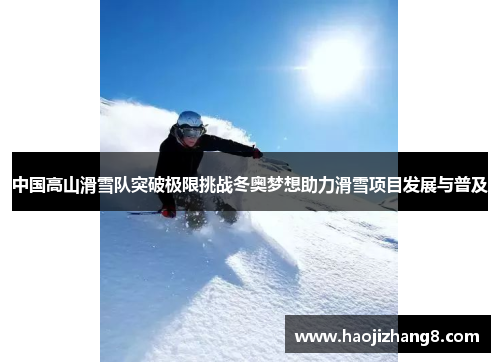 中国高山滑雪队突破极限挑战冬奥梦想助力滑雪项目发展与普及