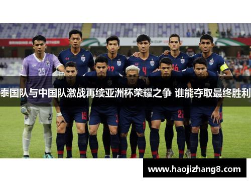 泰国队与中国队激战再续亚洲杯荣耀之争 谁能夺取最终胜利
