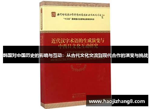 韩国对中国历史的影响与互动：从古代文化交流到现代合作的演变与挑战
