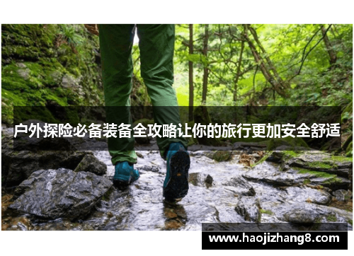 户外探险必备装备全攻略让你的旅行更加安全舒适