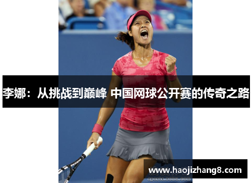 李娜：从挑战到巅峰 中国网球公开赛的传奇之路