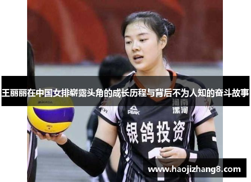 王丽丽在中国女排崭露头角的成长历程与背后不为人知的奋斗故事