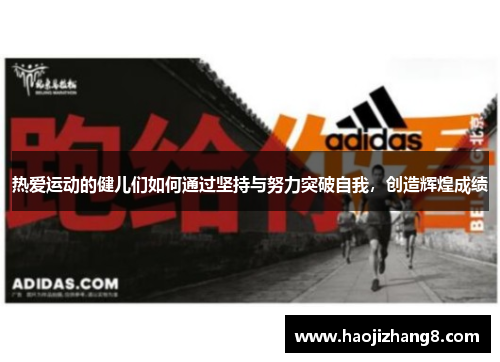 热爱运动的健儿们如何通过坚持与努力突破自我，创造辉煌成绩