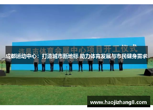 成都运动中心：打造城市新地标 助力体育发展与市民健身需求