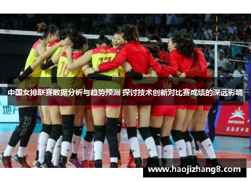 中国女排联赛数据分析与趋势预测 探讨技术创新对比赛成绩的深远影响