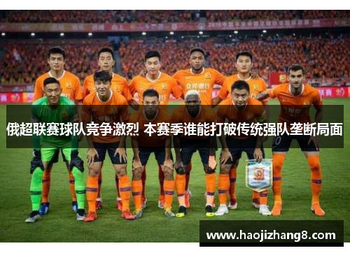 俄超联赛球队竞争激烈 本赛季谁能打破传统强队垄断局面