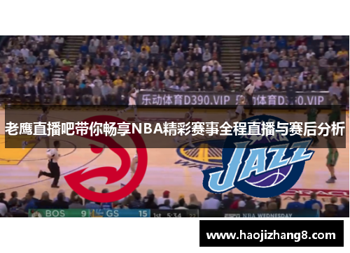 老鹰直播吧带你畅享NBA精彩赛事全程直播与赛后分析
