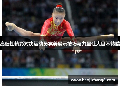 高低杠精彩对决运动员完美展示技巧与力量让人目不转睛